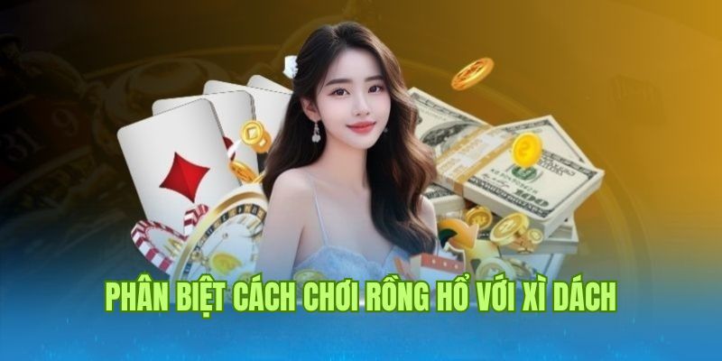 Phân biệt cách chơi giữa xì dách và rổng hổ