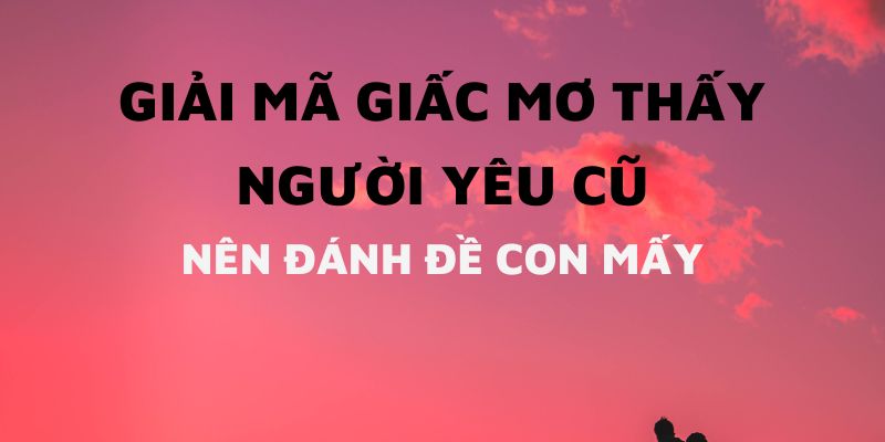 Những con lô giá trị khi chiêm bao về mối quan hệ từng quen